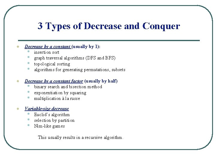 3 Types of Decrease and Conquer l Decrease by a constant (usually by 1):