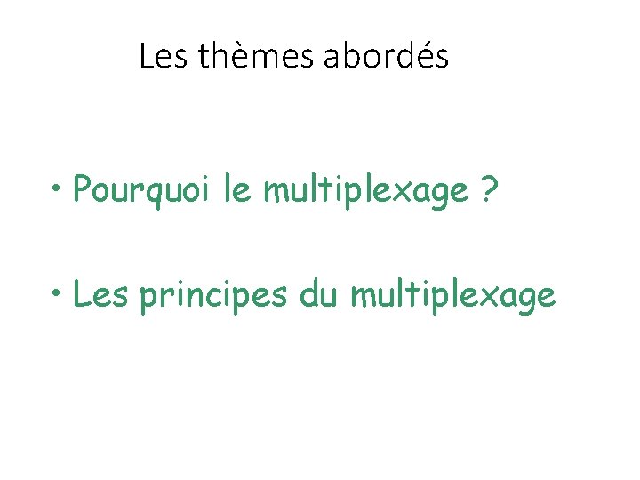 Les thèmes abordés • Pourquoi le multiplexage ? • Les principes du multiplexage 