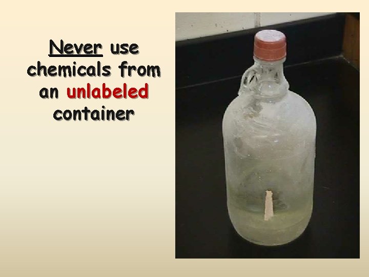 Never use chemicals from an unlabeled container 