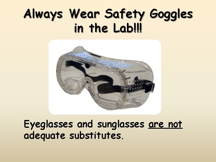 Always Wear Safety Goggles in the Lab!!! Eyeglasses and sunglasses are not adequate substitutes.