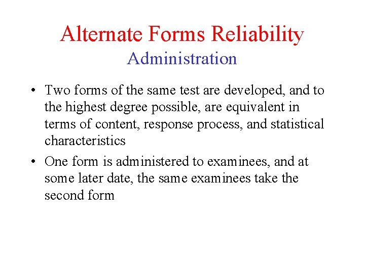 Alternate Forms Reliability Administration • Two forms of the same test are developed, and