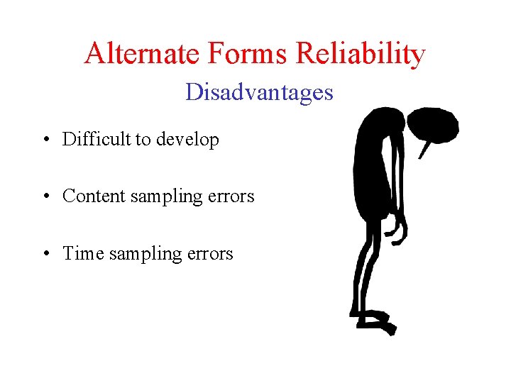 Alternate Forms Reliability Disadvantages • Difficult to develop • Content sampling errors • Time