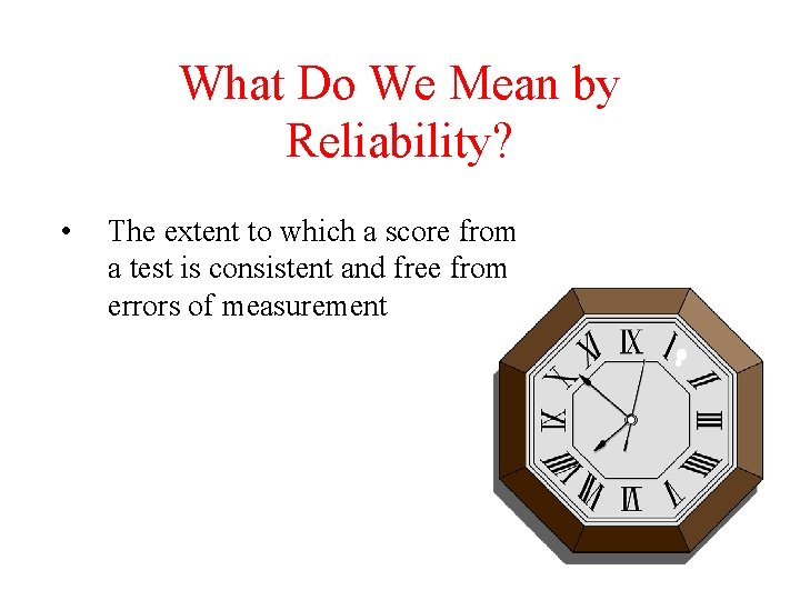 What Do We Mean by Reliability? • The extent to which a score from