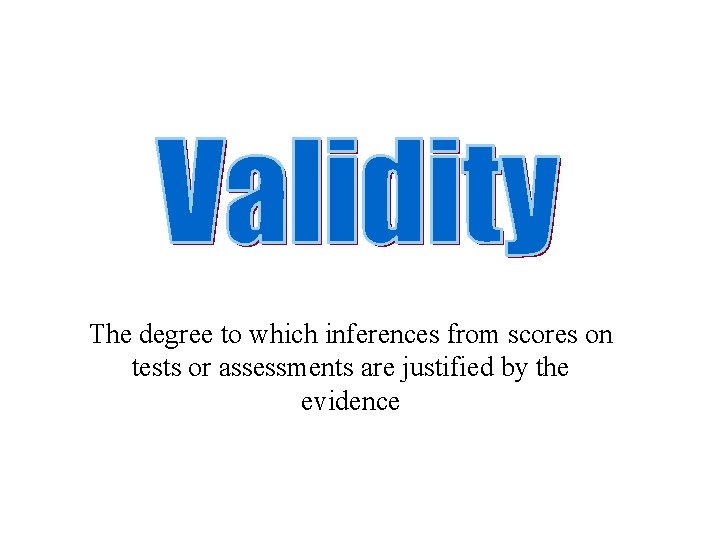 The degree to which inferences from scores on tests or assessments are justified by