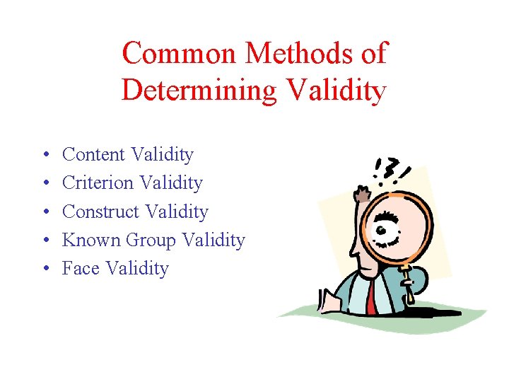 Common Methods of Determining Validity • • • Content Validity Criterion Validity Construct Validity