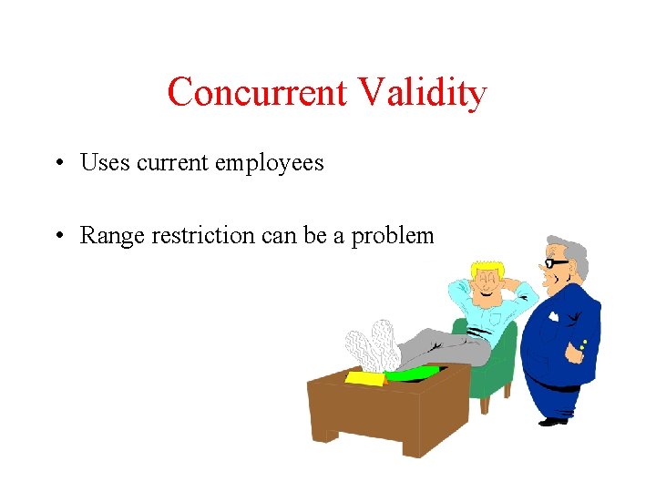 Concurrent Validity • Uses current employees • Range restriction can be a problem 