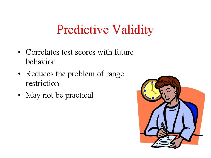 Predictive Validity • Correlates test scores with future behavior • Reduces the problem of
