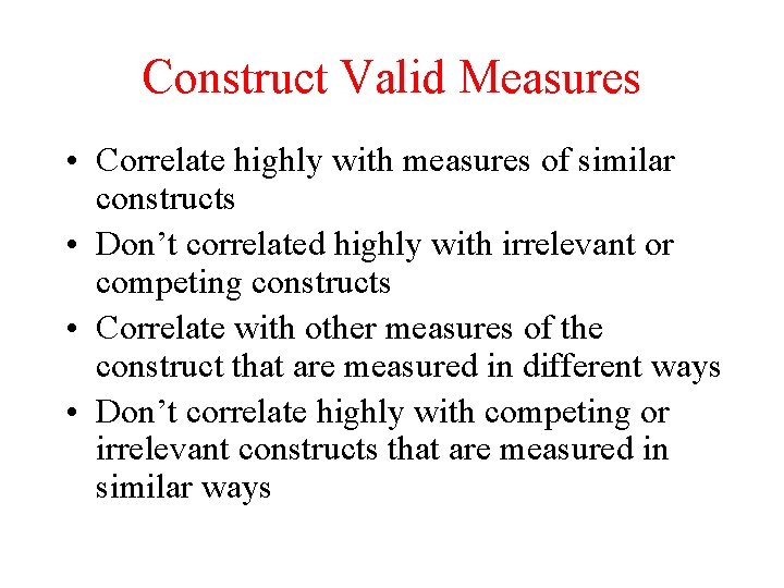 Construct Valid Measures • Correlate highly with measures of similar constructs • Don’t correlated