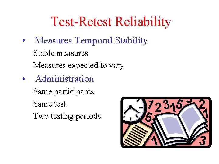 Test-Retest Reliability • Measures Temporal Stability Stable measures Measures expected to vary • Administration
