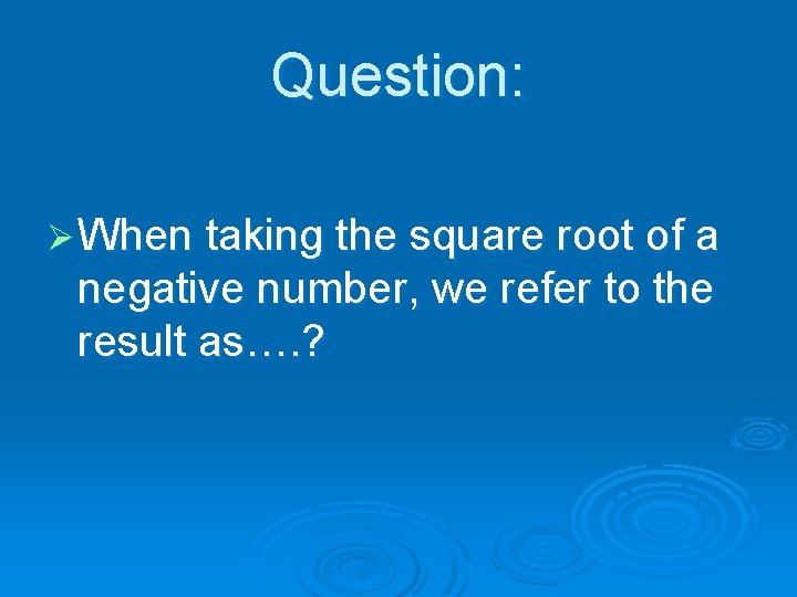 Question: Ø When taking the square root of a negative number, we refer to