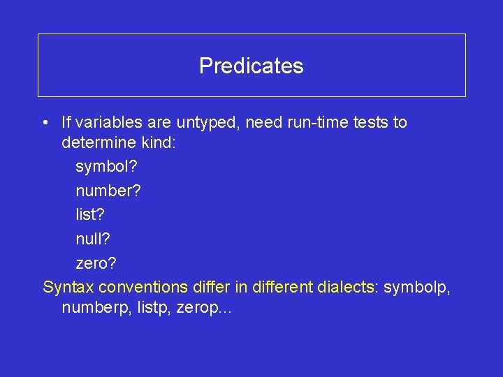 Predicates • If variables are untyped, need run-time tests to determine kind: symbol? number?