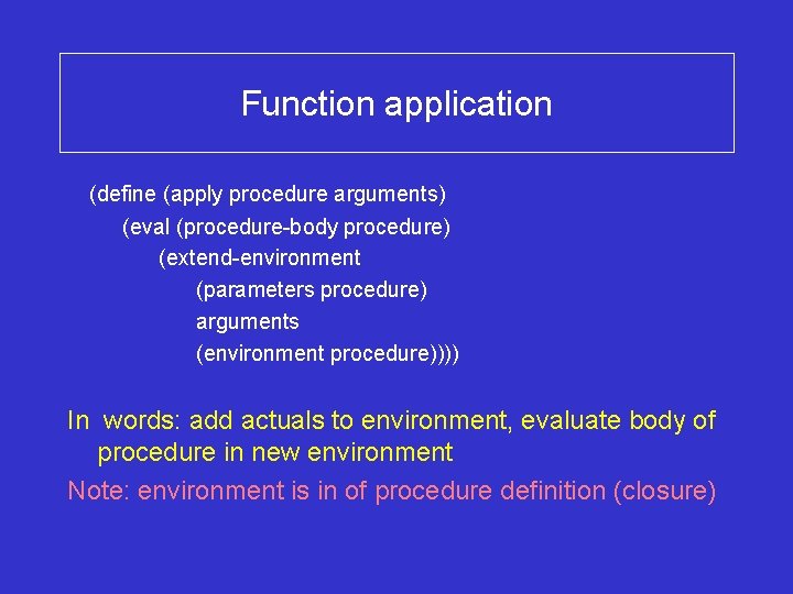 Function application (define (apply procedure arguments) (eval (procedure-body procedure) (extend-environment (parameters procedure) arguments (environment