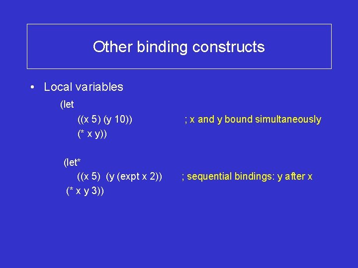 Other binding constructs • Local variables (let ((x 5) (y 10)) (* x y))