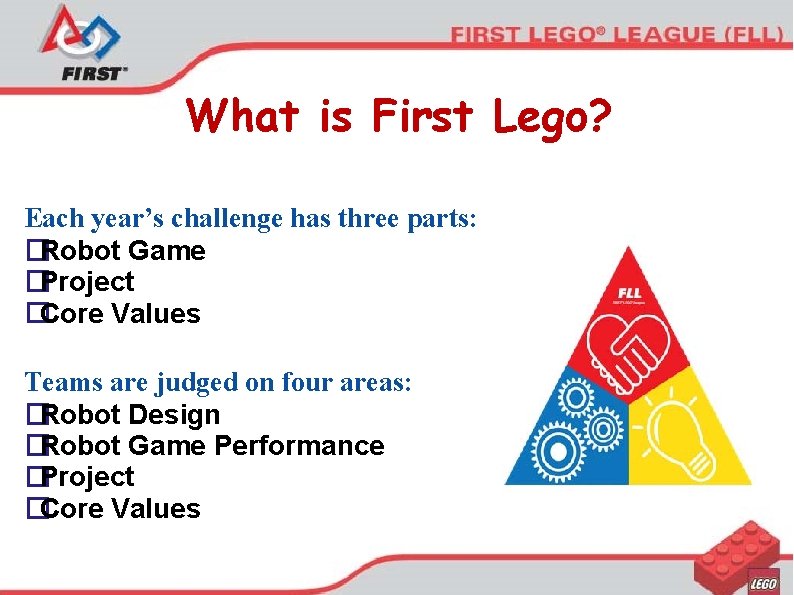 What is First Lego? Each year’s challenge has three parts: �Robot Game �Project �Core