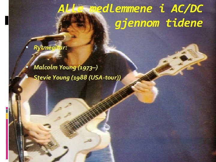 Alle medlemmene i AC/DC gjennom tidene Rytmegitar: Malcolm Young (1973–) Stevie Young (1988 (USA-tour))