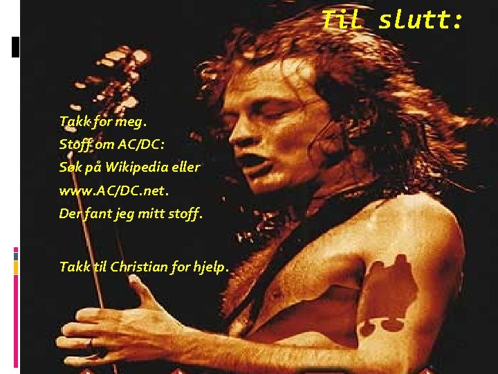 Til slutt: Takk for meg. Stoff om AC/DC: Søk på Wikipedia eller www. AC/DC.