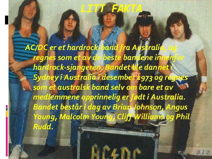 LITT FAKTA AC/DC er et hardrock-band fra Australia, og regnes som et av de