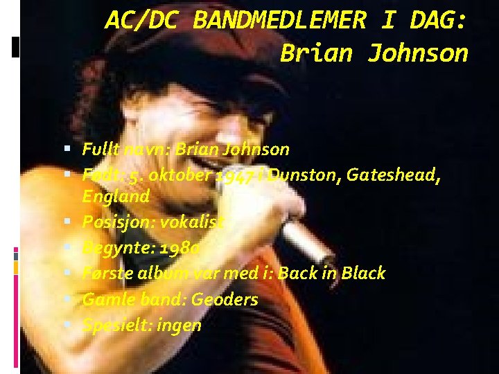 AC/DC BANDMEDLEMER I DAG: Brian Johnson Fullt navn: Brian Johnson Født: 5. oktober 1947