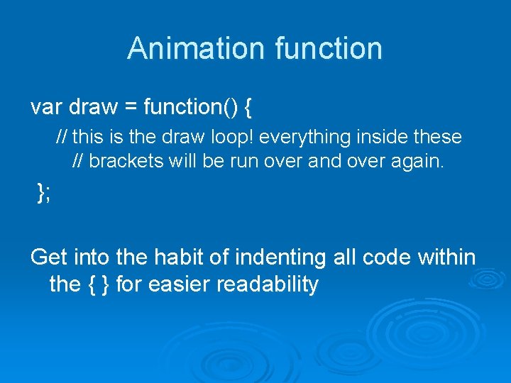Animation function var draw = function() { // this is the draw loop! everything