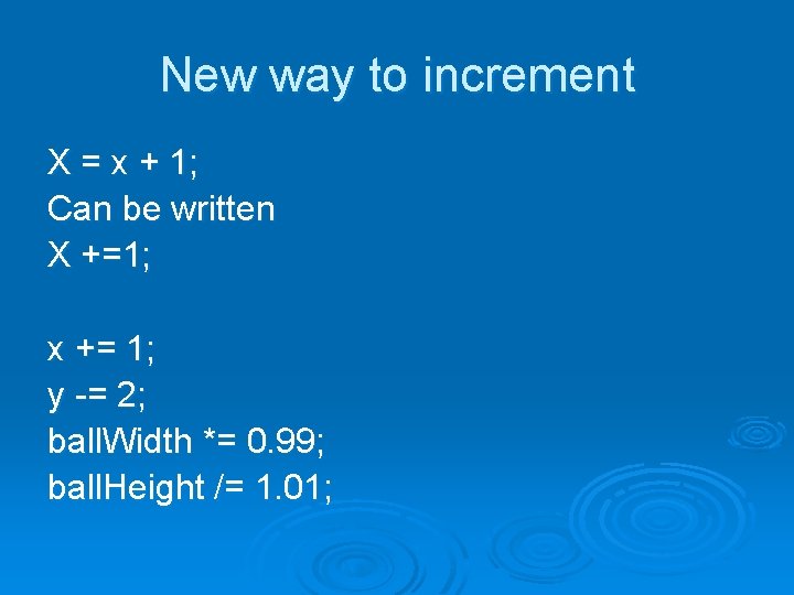 New way to increment X = x + 1; Can be written X +=1;
