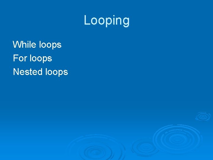 Looping While loops For loops Nested loops 
