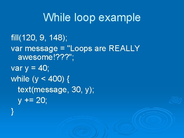 While loop example fill(120, 9, 148); var message = "Loops are REALLY awesome!? ?