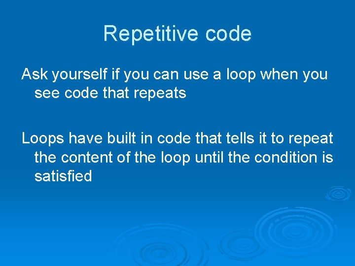 Repetitive code Ask yourself if you can use a loop when you see code