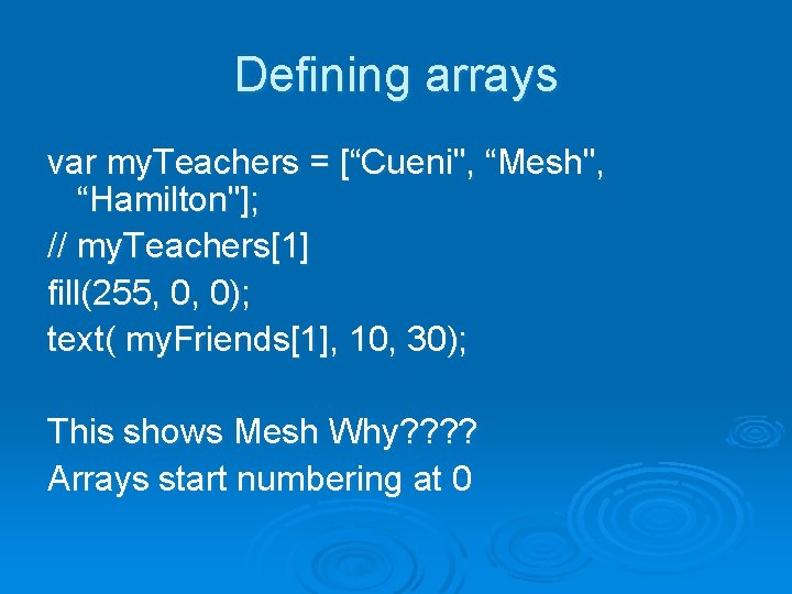 Defining arrays var my. Teachers = [“Cueni", “Mesh", “Hamilton"]; // my. Teachers[1] fill(255, 0,