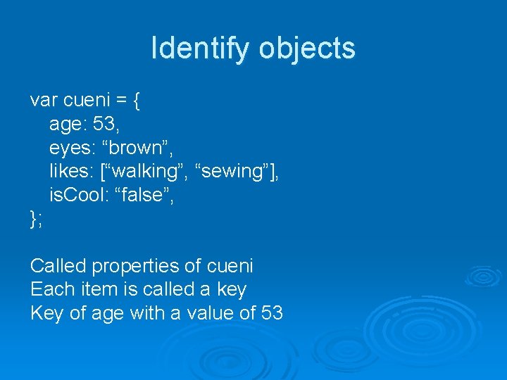 Identify objects var cueni = { age: 53, eyes: “brown”, likes: [“walking”, “sewing”], is.