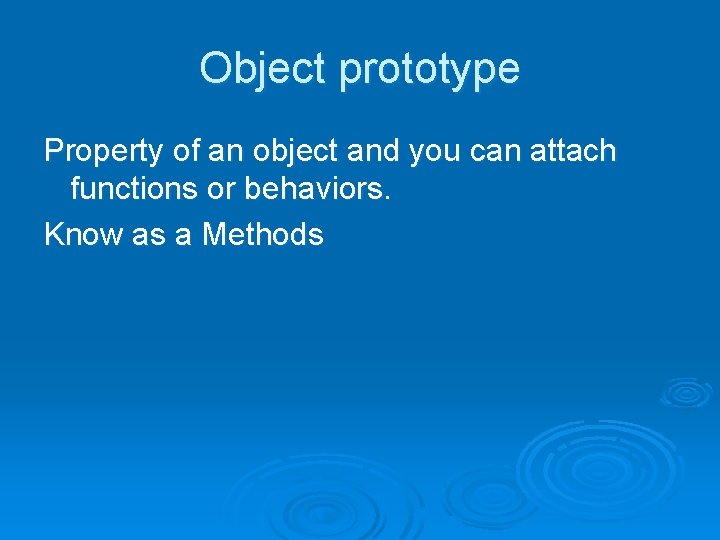 Object prototype Property of an object and you can attach functions or behaviors. Know