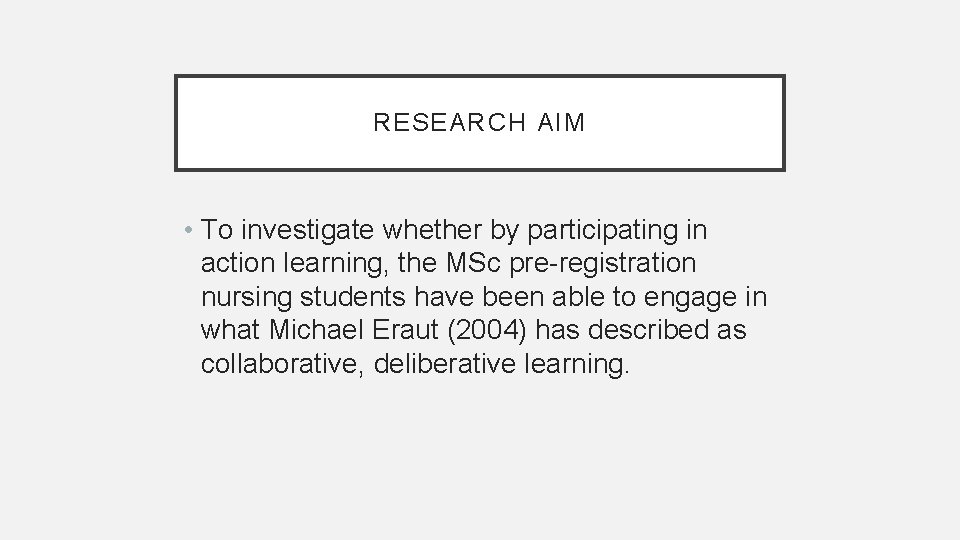 RESEARCH AIM • To investigate whether by participating in action learning, the MSc pre-registration
