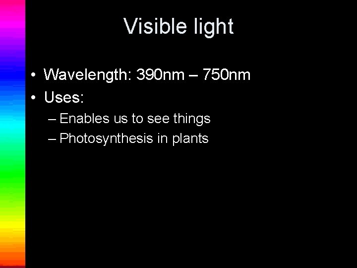 Visible light • Wavelength: 390 nm – 750 nm • Uses: – Enables us