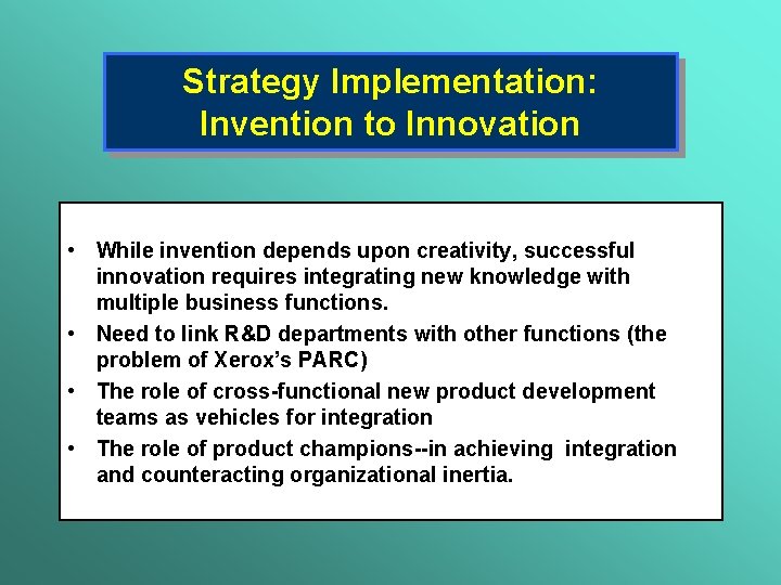 Strategy Implementation: Invention to Innovation • While invention depends upon creativity, successful innovation requires