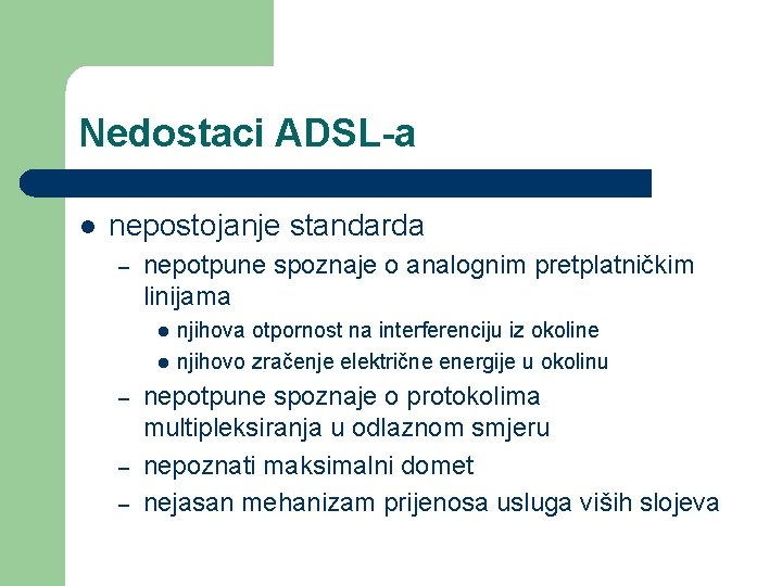 Nedostaci ADSL-a l nepostojanje standarda – nepotpune spoznaje o analognim pretplatničkim linijama l l