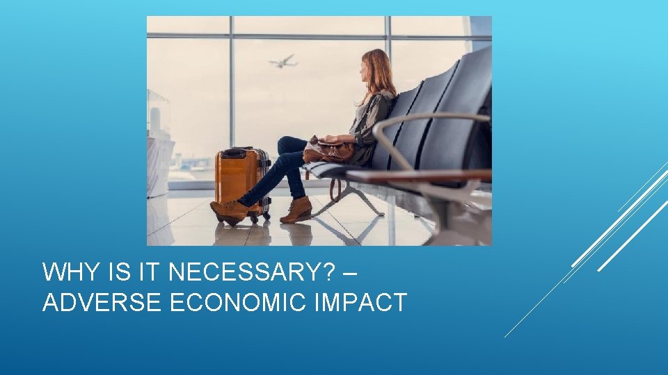 WHY IS IT NECESSARY? – ADVERSE ECONOMIC IMPACT 