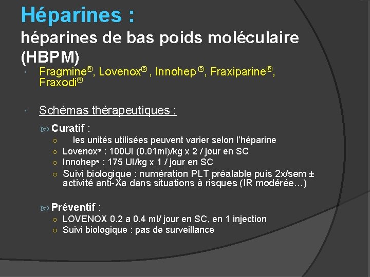 Héparines : héparines de bas poids moléculaire (HBPM) Fragmine®, Lovenox® , Innohep ®, Fraxiparine®,