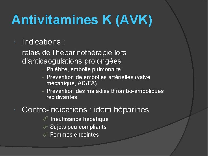 Antivitamines K (AVK) Indications : relais de l’héparinothérapie lors d’anticaogulations prolongées - Phlébite, embolie