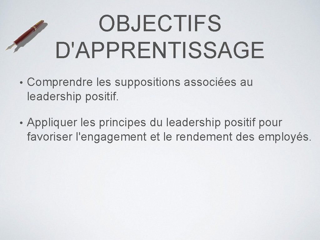 OBJECTIFS D'APPRENTISSAGE • Comprendre les suppositions associées au leadership positif. • Appliquer les principes