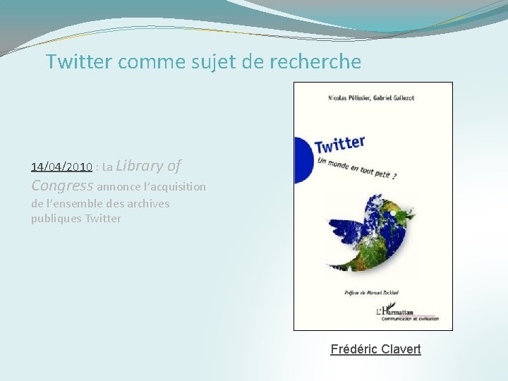 Twitter comme sujet de recherche 14/04/2010 : La Library of Congress annonce l’acquisition de