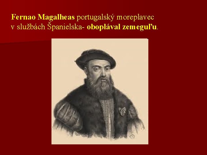 Fernao Magalheas portugalský moreplavec v službách Španielska- oboplával zemeguľu. 