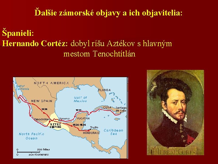 Ďalšie zámorské objavy a ich objavitelia: Španieli: Hernando Cortéz: dobyl ríšu Aztékov s hlavným