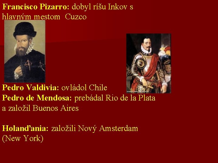 Francisco Pizarro: dobyl ríšu Inkov s hlavným mestom Cuzco Pedro Valdivia: ovládol Chile Pedro