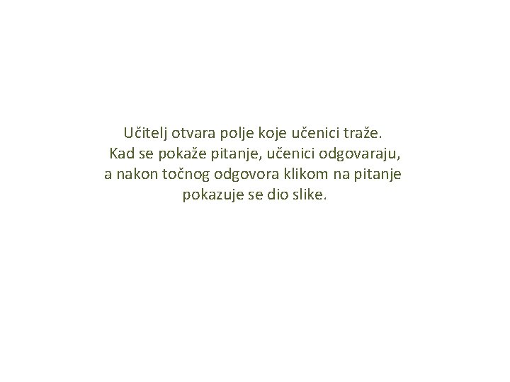 Učitelj otvara polje koje učenici traže. Kad se pokaže pitanje, učenici odgovaraju, a nakon