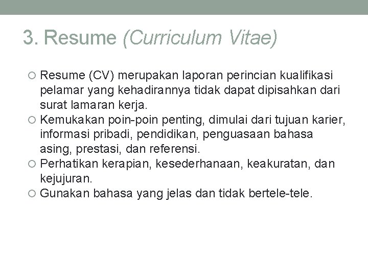 3. Resume (Curriculum Vitae) Resume (CV) merupakan laporan perincian kualifikasi pelamar yang kehadirannya tidak