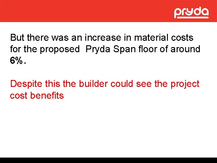 But there was an increase in material costs for the proposed Pryda Span floor