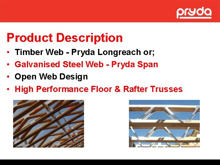 Product Description • • Timber Web - Pryda Longreach or; Galvanised Steel Web -