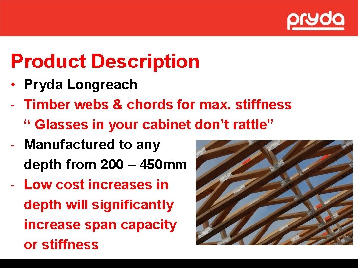 Product Description • Pryda Longreach - Timber webs & chords for max. stiffness “