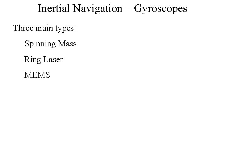 Inertial Navigation – Gyroscopes Three main types: Spinning Mass Ring Laser MEMS 