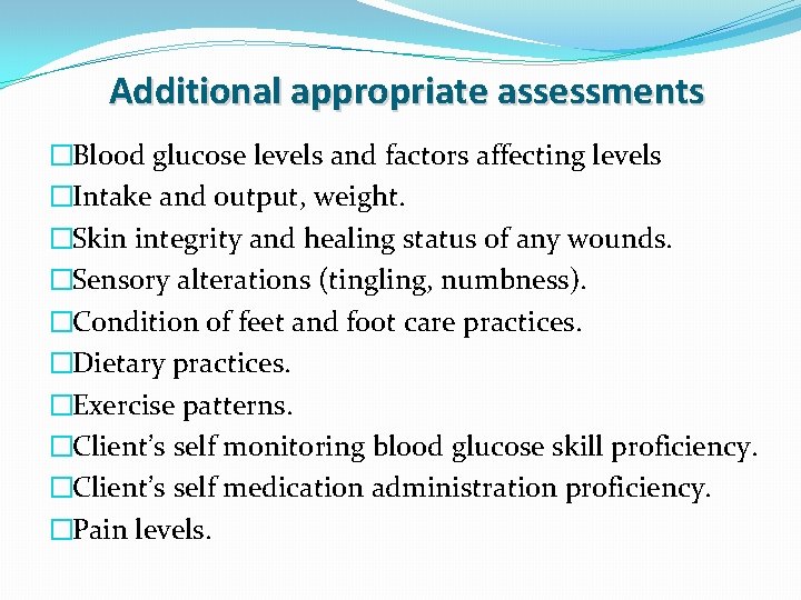 Additional appropriate assessments �Blood glucose levels and factors affecting levels �Intake and output, weight.
