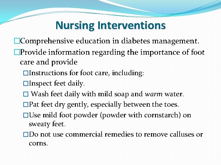 Nursing Interventions �Comprehensive education in diabetes management. �Provide information regarding the importance of foot